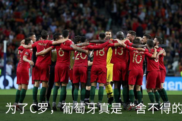 为了C罗，葡萄牙真是“舍不得的孩子”！