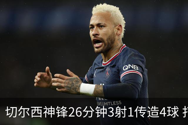切尔西神锋26分钟3射1传造4球 打脸安切洛蒂巴西选人
