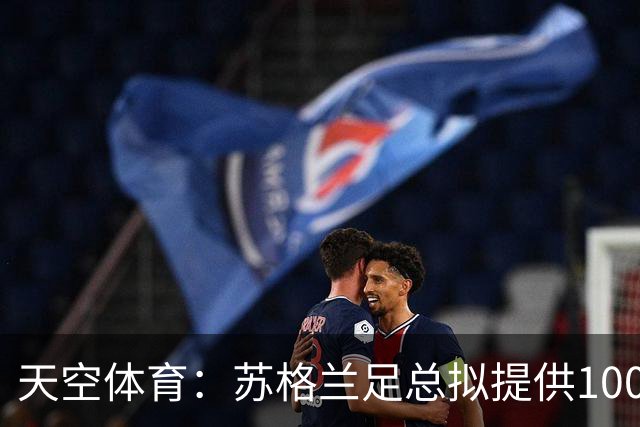 天空体育：苏格兰足总拟提供100万镑激励本土U21