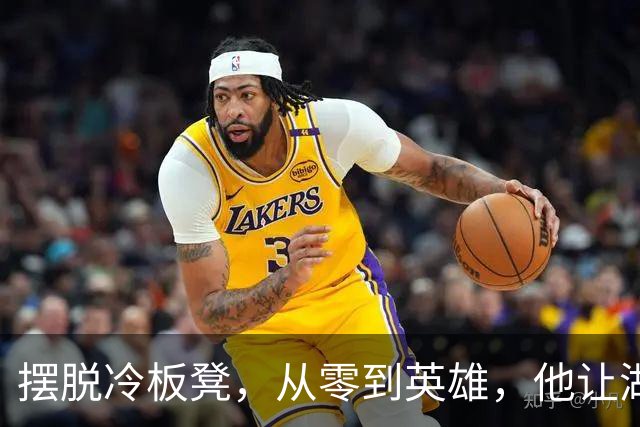 摆脱冷板凳，从零到英雄，他让湖人重拾活力！