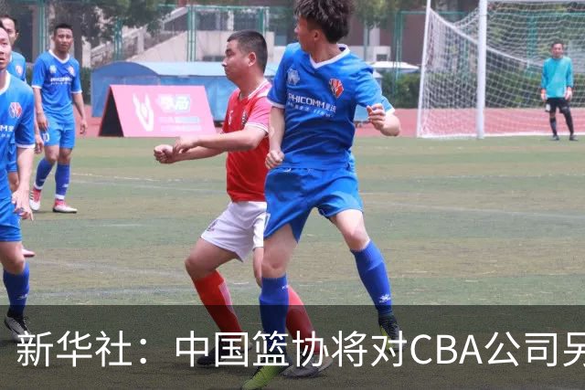 新华社：中国篮协将对CBA公司另行调查处理