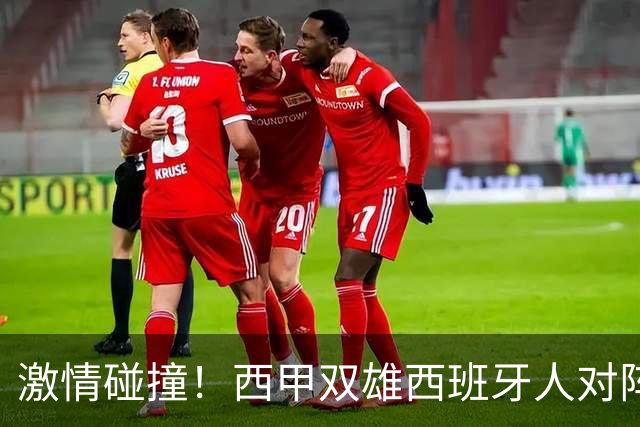 激情碰撞！西甲双雄西班牙人对阵马竞的精彩角逐