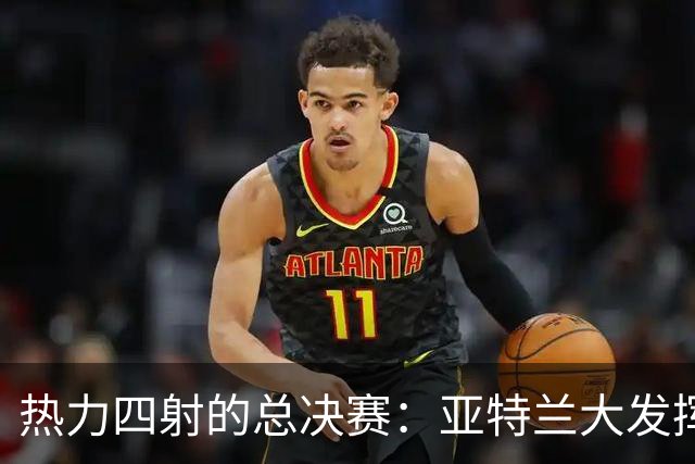 热力四射的总决赛：亚特兰大发挥如神，球迷狂欢不止！