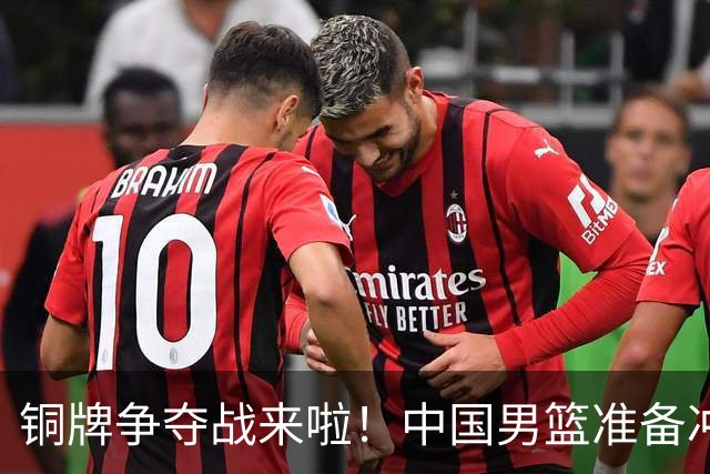 铜牌争夺战来啦！中国男篮准备冲刺“奖牌兄弟